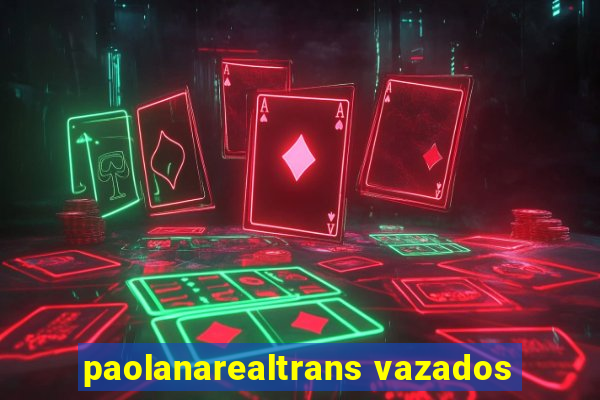 paolanarealtrans vazados